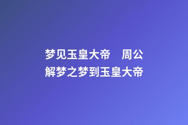 梦见玉皇大帝　周公解梦之梦到玉皇大帝
